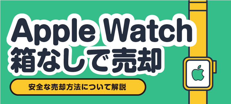 Apple Watch 箱なしで売却 安全な売却方法について解説