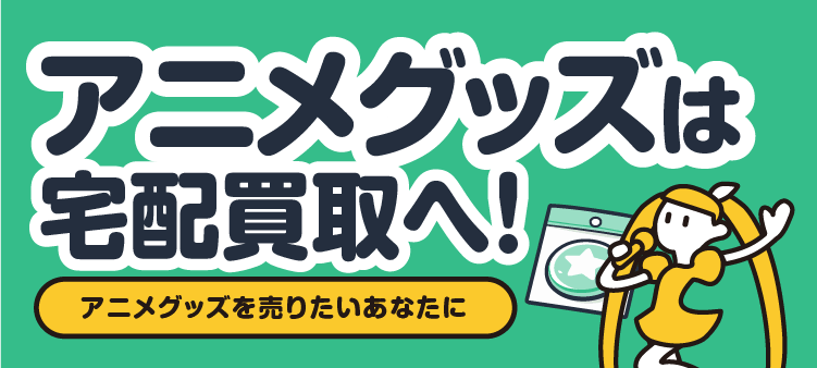 アニメグッズは宅配買取へ！ アニメグッズを売りたいあなたに