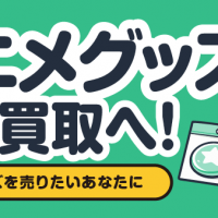 アニメグッズは宅配買取へ！ アニメグッズを売りたいあなたに