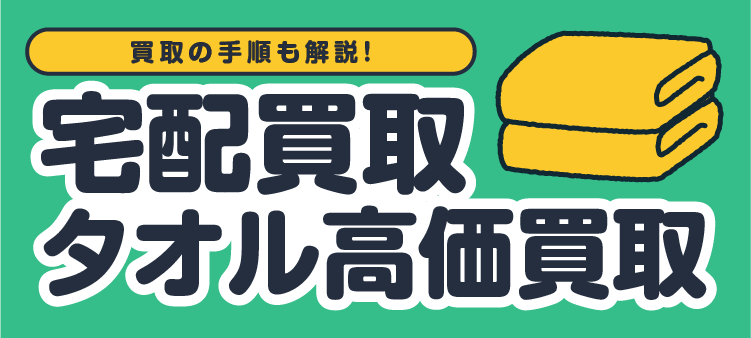 買取の手順も解説！宅配買取 タオル高価買取