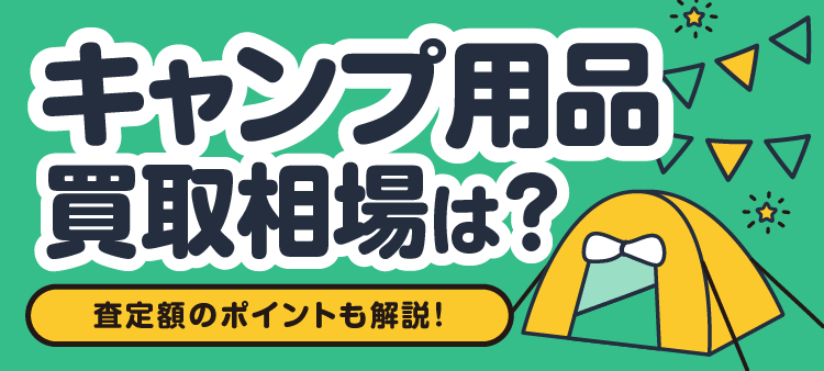 キャンプ用品買取相場は？ 査定額のポイントも解説！