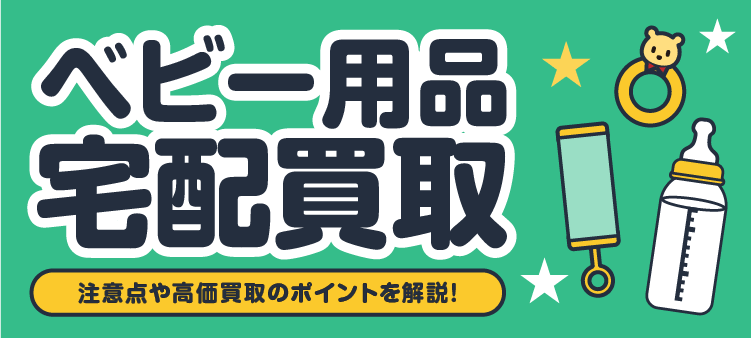 ベビー用品宅配買取 注意点や高価買取のポイントを解説！