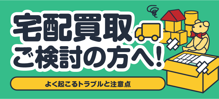 宅配買取ご検討の方へ！ よく起こるトラブルと注意点