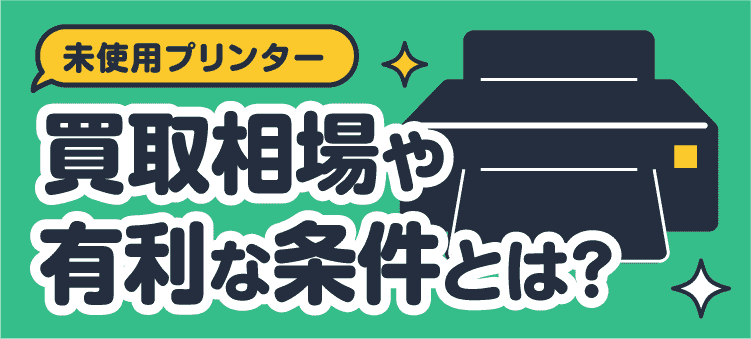 未使用プリンター 買取相場や有利な条件とは？