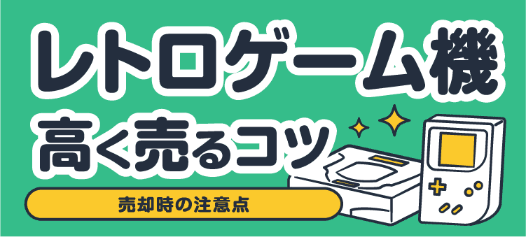 レトロゲーム機高く売るコツ 売却時の注意点