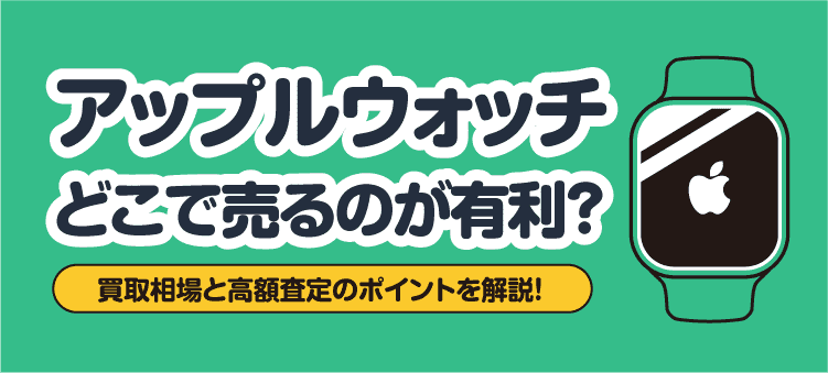 アップルウォッチどこで売るのが有利？ 買取相場と高額査定のポイントを解説！
