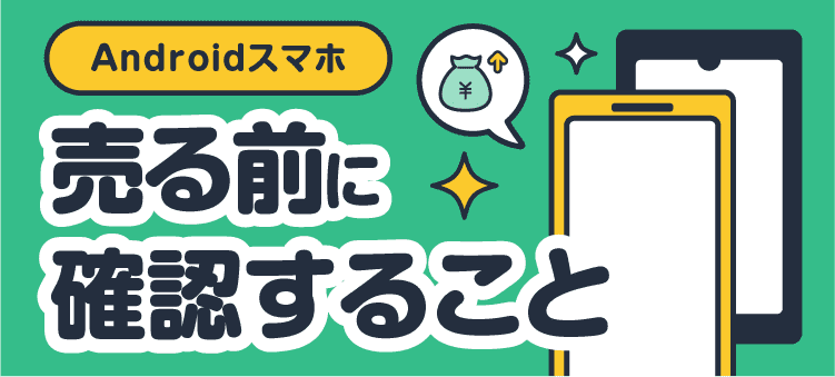Androidスマホ 売る前に確認すること