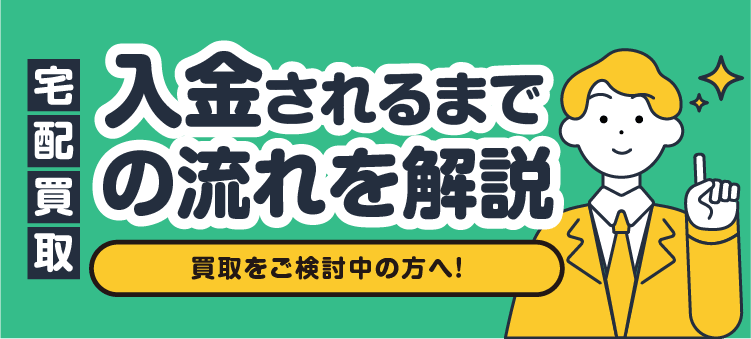 宅配買取 入金されるまでの流れを解説 買取をご検討中の方へ！