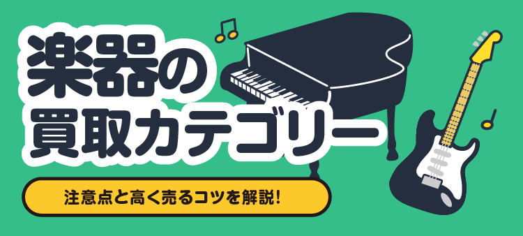 楽器の買取カテゴリー/注意点と高く売るコツを解説！