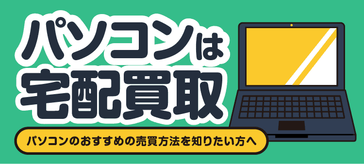 パソコンは宅配買取/パソコンのおすすめの売買方法を知りたい方へ