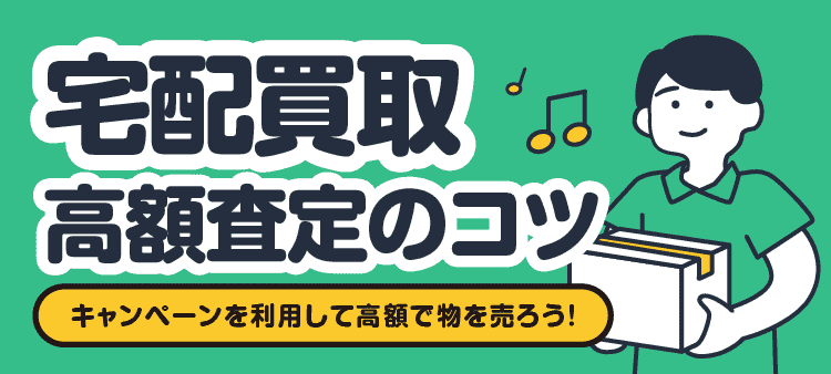 宅配買取高額査定のコツ/キャンペーンを利用して高額で物を売ろう！