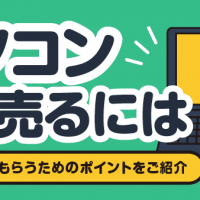 パソコン高く売るには/賢く買取してもらうためのポイントをご紹介