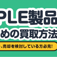APPLE製品おすすめの買取方法/機種の変更や、売却を検討している方必見！