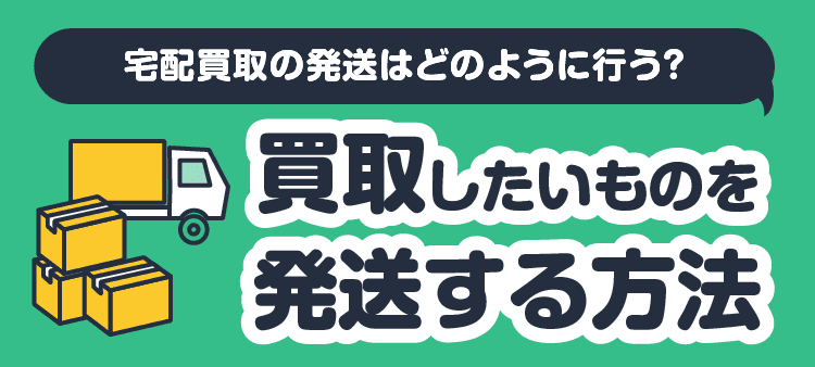 宅配買取の発送はどのように行う？・買取したいものを発送する方法