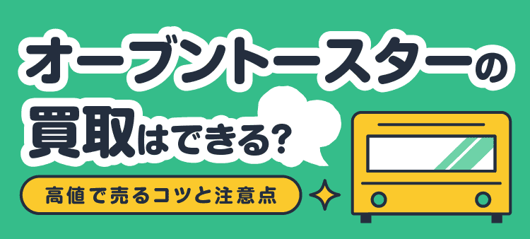 オーブントースターの買取はできる？・高値で売るコツと注意点