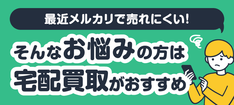 最近メルカリで売れにくい！・そんなお悩みの方は宅配買取がおすすめ！