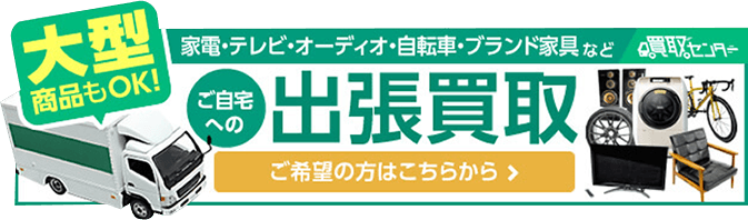 大型商品もOK！ご自宅への「出張買取」をご希望の方はこちらから