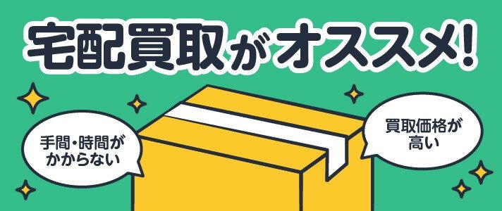 宅配買取がオススメ! 手間・時間がかからない 買取価格が高い