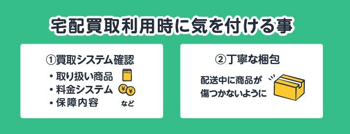 宅配買取利用時に気を付ける事①買取システム確認・取り扱い商品・料金システム・保障内容など②丁寧な梱包・配送中に商品が傷つかないように