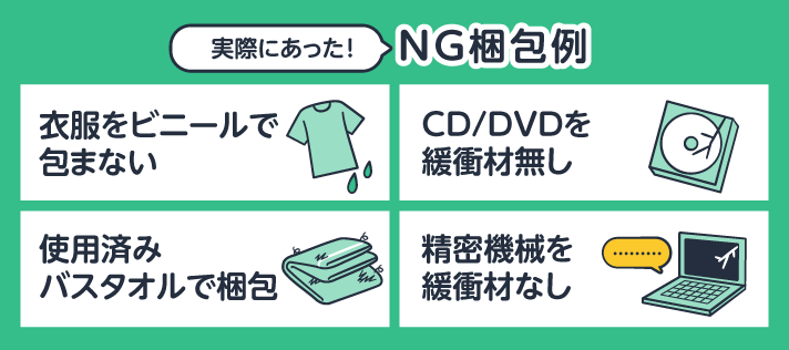 実際にあった!NG梱包例。衣服をビニールで包まない。CD/DVDを緩衝材無し。使用済みバスタオルで梱包。精密機械を緩衝材なし