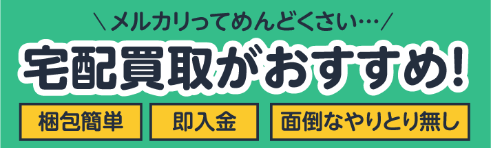 メルカリってめんどくさい…。宅配買取がおすすめ!梱包簡単。即入金。面倒なやりとり無し
