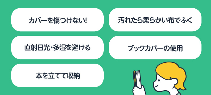カバーを傷つけない!/汚れたら柔らかい布でふく/直射日光・多湿を避ける/ブックカバーの使用/本を立てて収納