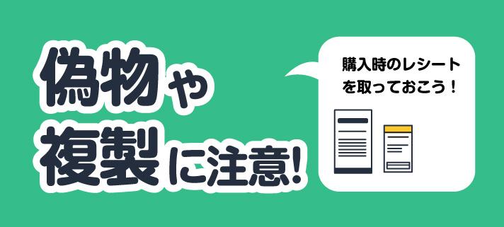 偽物や複製に注意！購入時のレシートを取っておこう！