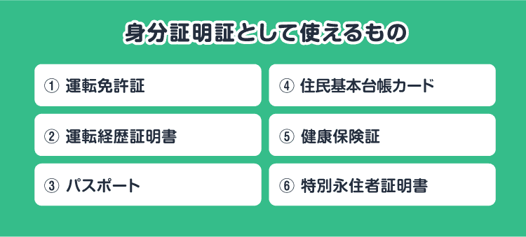 身分証明証として使えるもの①運転免許証②運転経歴証明書③パスポート④住民基本台帳カード⑤健康保険証⑥特別永住者証明書