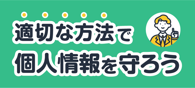 適切な方法で個人情報を守ろう