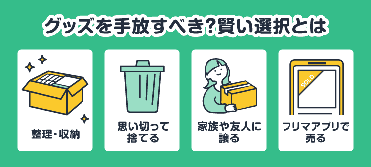 グッズを手放すべき？賢い選択とは：整理・収納/思い切って捨てる/家族や友人に譲る/フリマアプリで売る