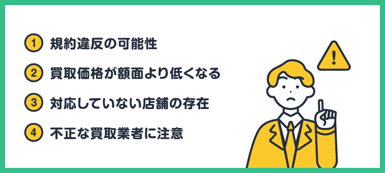 ①規約違反の可能性②買取価格が額面より低くなる③対応していない店舗の存在④不正な買取業者に注意