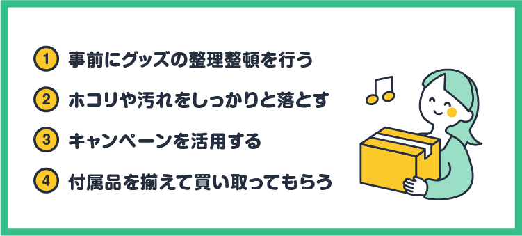 ①事前にグッズの整理整頓を行う ②ホコリや汚れをしっかりと落とす ③キャンペーンを活用する ④付属品を揃えて買い取ってもらう