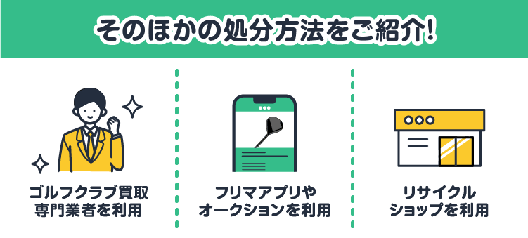 そのほかの処分方法をご紹介！：ゴルフクラブ買取専門業者を利用/フリマアプリやオークションを利用/リサイクルショップを利用