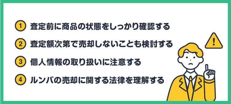 ①査定前に商品の状態をしっかり確認する ②査定額次第で売却しないことも検討する ③個人情報の取り扱いに注意する ④ルンバの売却に関する法律を理解する
